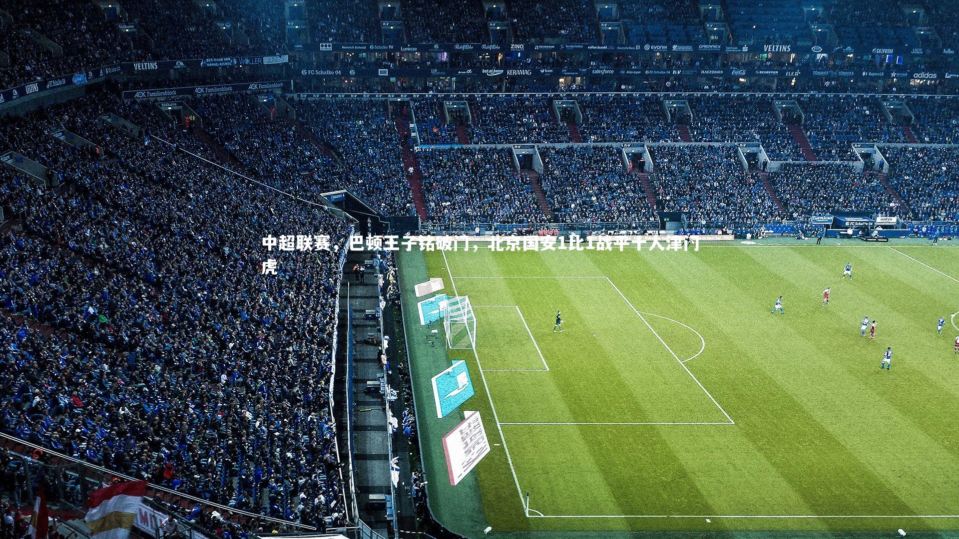 【星空体育官网】中超联赛，巴顿王子铭破门，北京国安1比1战平十人津门虎