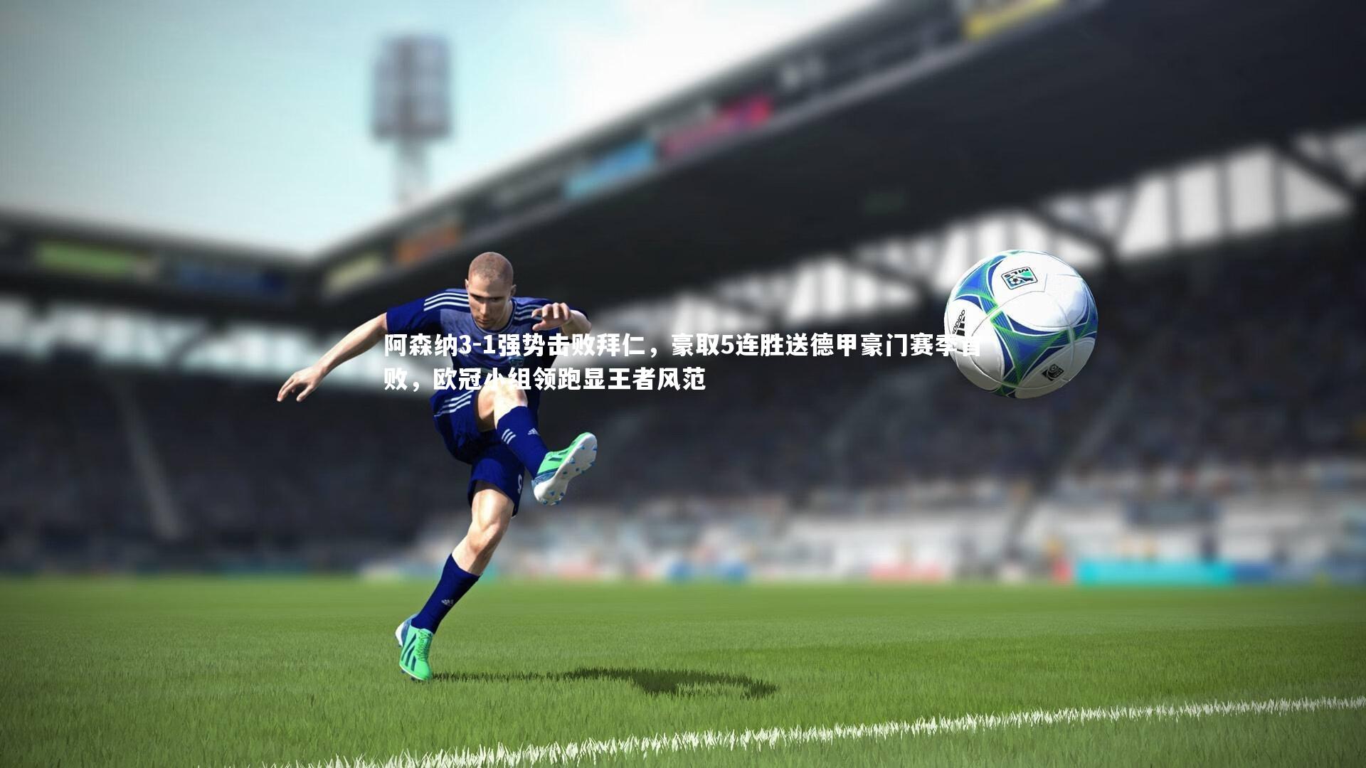 星空|阿森纳3-1强势击败拜仁，豪取5连胜送德甲豪门赛季首败，欧冠小组领跑显王者风范