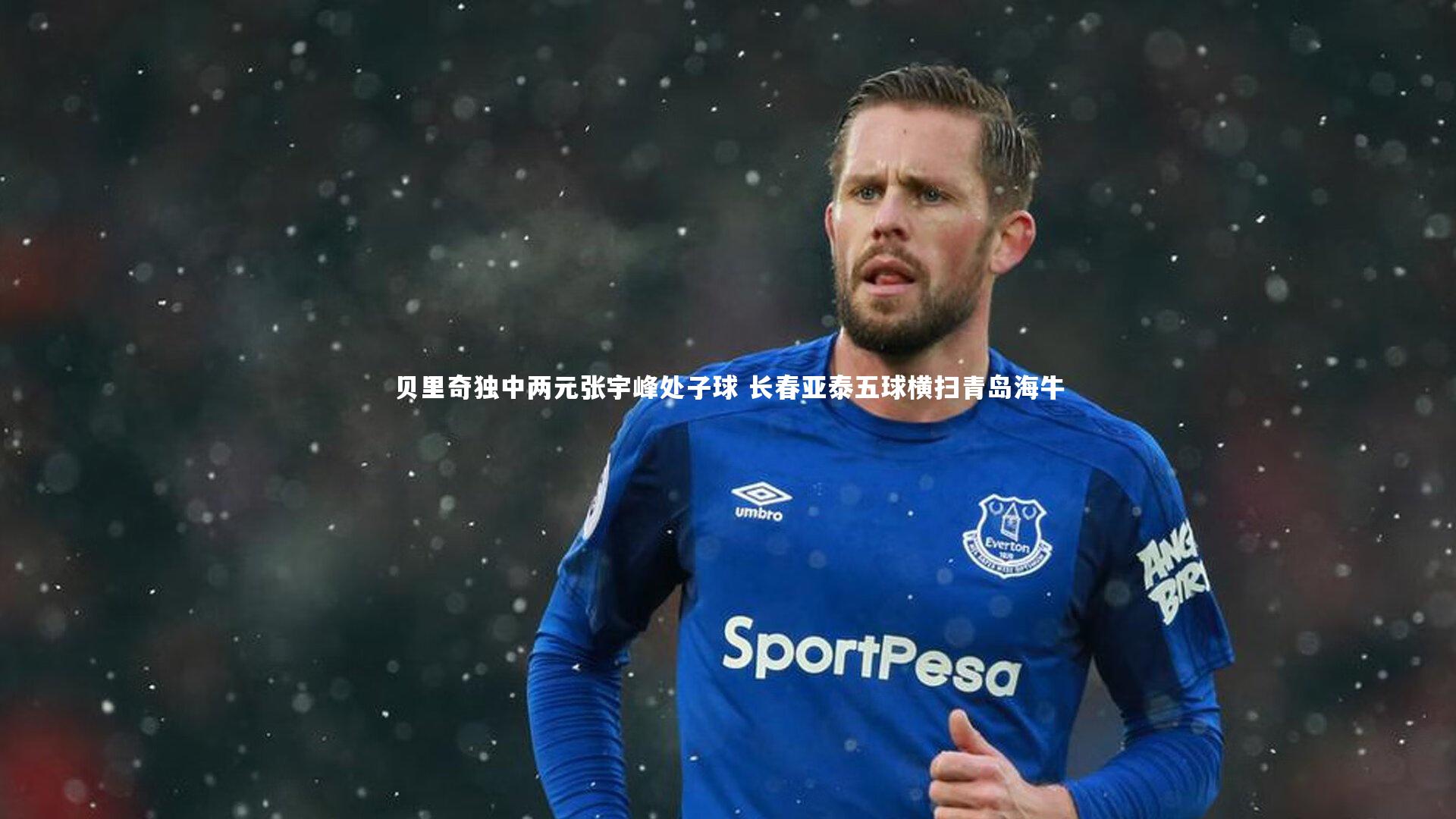 贝里奇独中两元张宇峰处子球 长春亚泰五球横扫青岛海牛