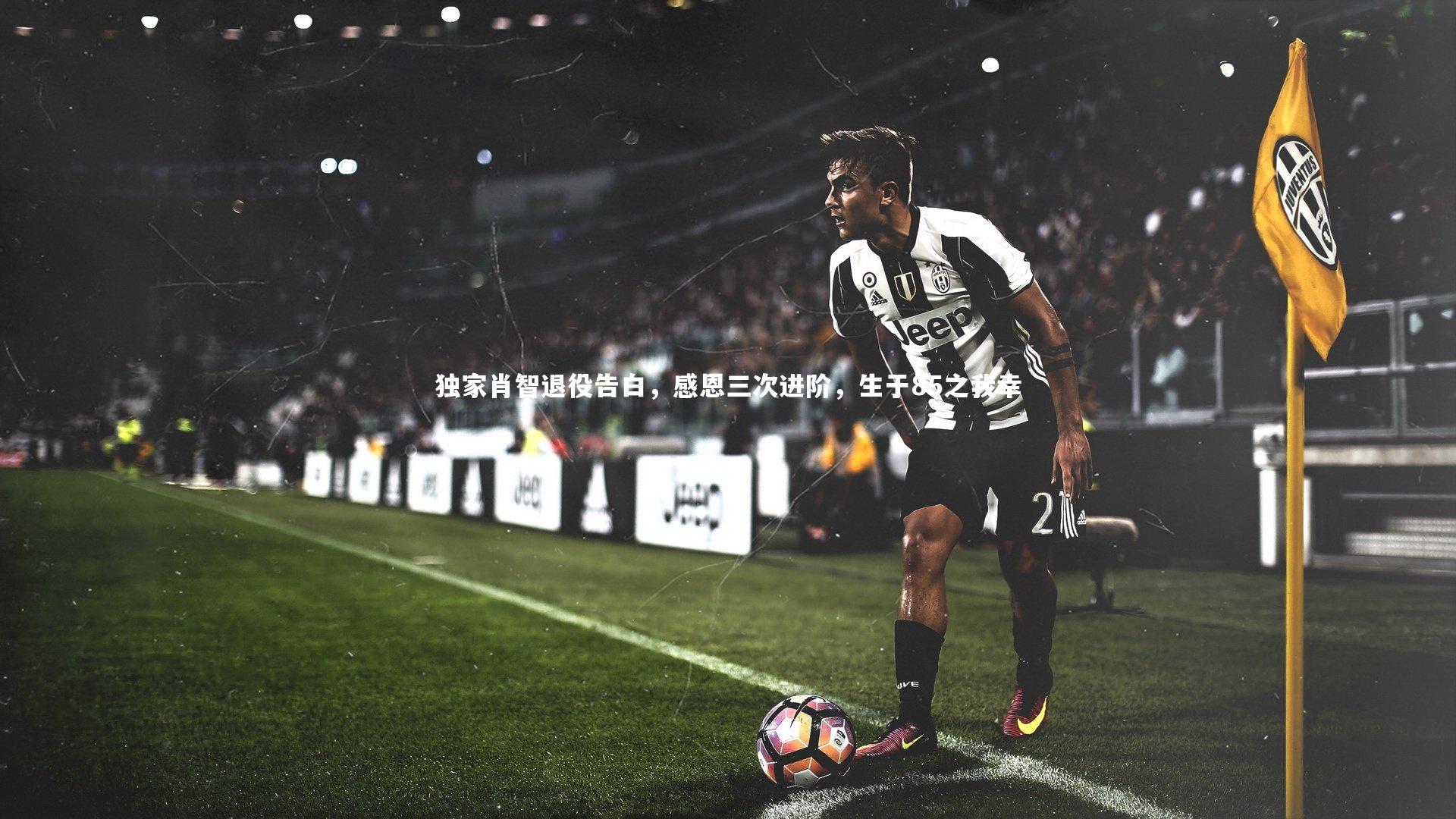 星空体育官网|独家肖智退役告白，感恩三次进阶，生于85之我幸