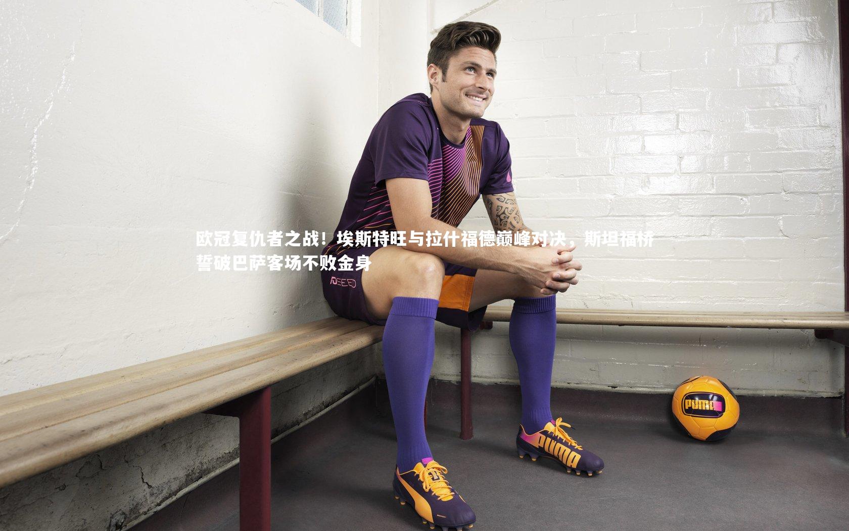 星空|欧冠复仇者之战！埃斯特旺与拉什福德巅峰对决，斯坦福桥誓破巴萨客场不败金身