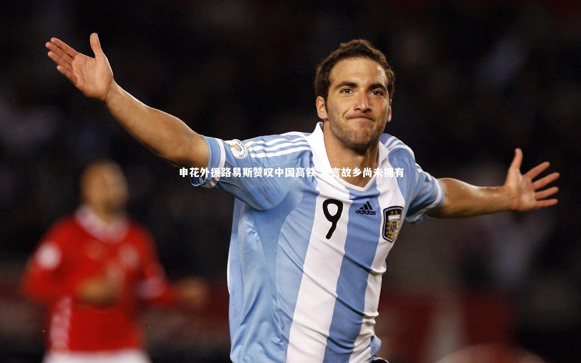 申花外援路易斯赞叹中国高铁 直言故乡尚未拥有