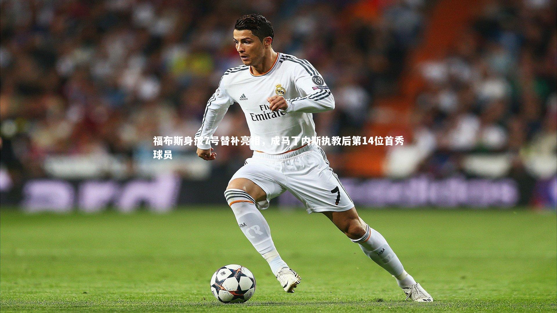 福布斯身披7号替补亮相，成马丁内斯执教后第14位首秀球员
