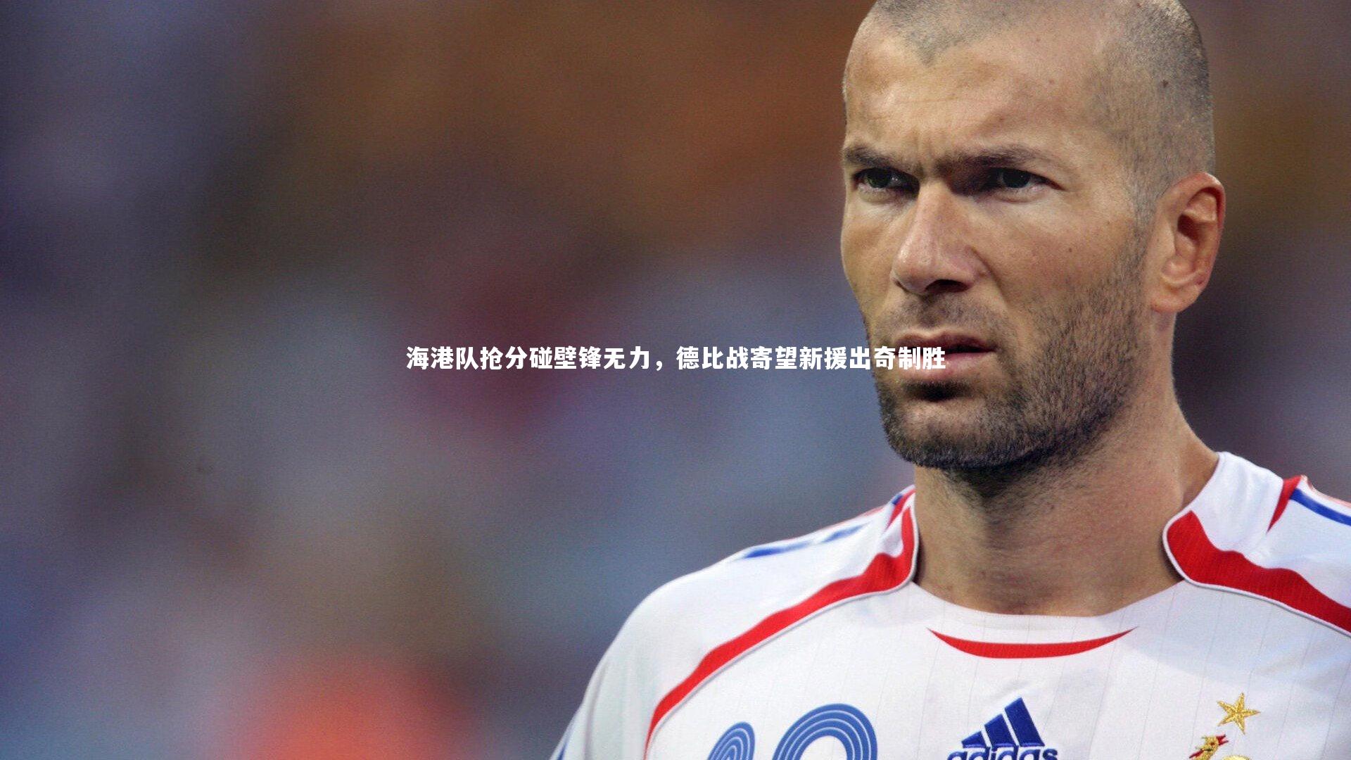 海港队抢分碰壁锋无力，德比战寄望新援出奇制胜
